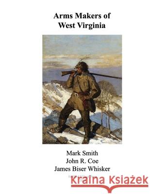 Arms Makers of West Virginia John R. Coe Mark Smith James Biser Whisker 9781986076388 Createspace Independent Publishing Platform