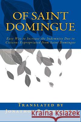 Of Saint Domingue: Easy Way to Increase the Indemnity Due to Citizens Expropriated from Saint Domingue Unknown                                  Jonathon B. Schwartz 9781986076654