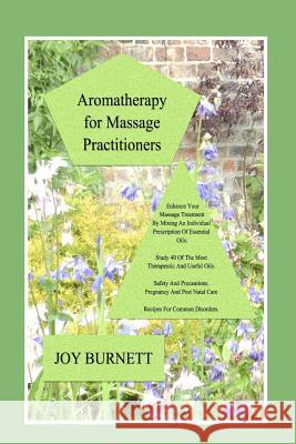 Aromatherapy for Massage Practitioners: A Comprehensive Guide to 40 of the Most Therapeutic Oils Joy Burnett 9781986083768