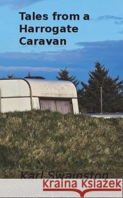 Tales From A Harrogate Caravan Swainston, Karl 9781986084628 Createspace Independent Publishing Platform