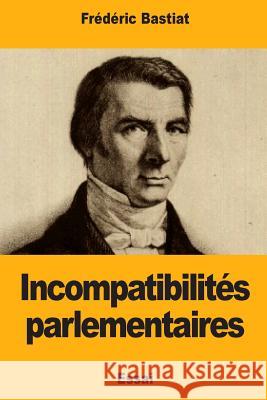 Incompatibilités parlementaires Bastiat, Frederic 9781986086134 Createspace Independent Publishing Platform