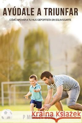 Ayudale a Triunfar: Como apoyar a tu hijo futbolista sin equivocarte Bonel, P. Marcet 9781986088633