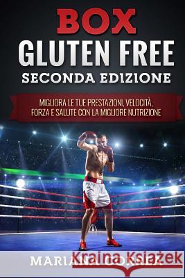 BOX GLUTEN FREE SECONDA EDiZIONE: MIGLIORA LE TUE PRESTAZIONI, VELOCITA, FORZA e SALUTE CON LA MIGLIORE NUTRIZIONE Correa, Mariana 9781986089234