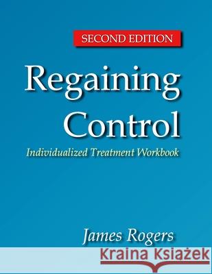 Regaining Control, Second Edition: Winning the Battle Against Sexually Abusive B James E. Rogers 9781986090339 Createspace Independent Publishing Platform