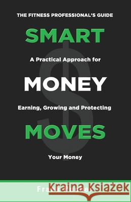 Smart Money Moves: A Practical Approach For Earning, Growing & Protecting Your Money Jarod Cogswell Scriptor Publishing Group Frank Pucher 9781986090674