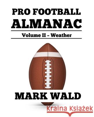 Pro Football Almanac Vol II - Weather Mark Wald 9781986093545 Createspace Independent Publishing Platform