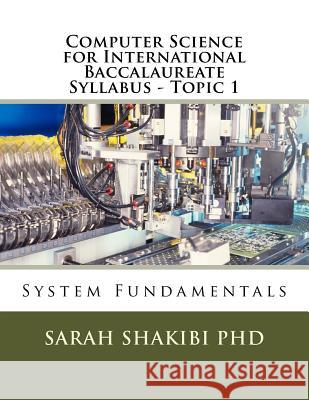 Computer Science for International Baccalaureate Syllabus - Topic 1: System Fundamentals Sarah Shakib 9781986094061 Createspace Independent Publishing Platform