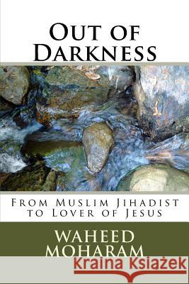 Out of Darkness: From Muslim Jihadist to Lover of Jesus Waheed R. Moharam 9781986097802