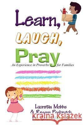 Learn, Laugh, Pray: An Experience in Proverbs for Families Lucretia Mobbs Reagan Poskevich 9781986099080