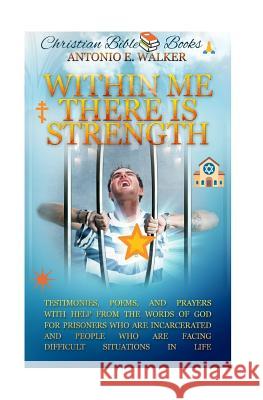 Within Me There Is Strength: Motivational Christian Testimonies, Poems and Prayers with Help From The Holy Bible Emmanuel, Antonio 9781986109826 Createspace Independent Publishing Platform