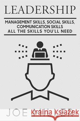 Leadership: Management Skills, Social Skills, Communication Skills - All The Skills You'll Need Miller, Joe 9781986109925 Createspace Independent Publishing Platform