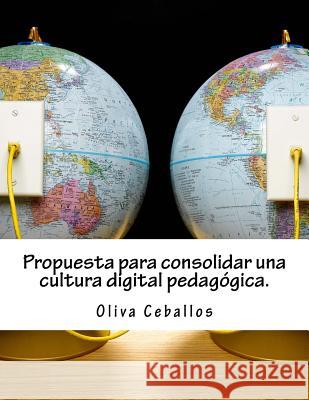 Propuesta para consolidar una cultura digital pedagógica Ceballos, Oliva 9781986110310 Createspace Independent Publishing Platform