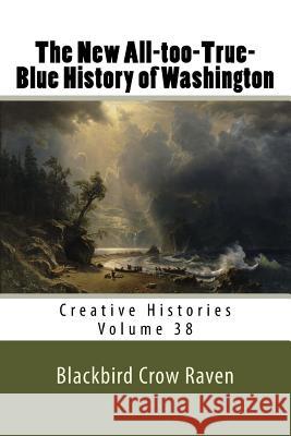 The New All-too-True-Blue History of Washington Raven, Blackbird Crow 9781986112369 Createspace Independent Publishing Platform