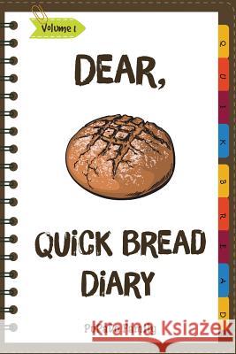Dear, Quick Bread Diary: Make An Awesome Month With 31 Best Quick Bread Recipes! (Best Quick Breads, Tortilla Cookbook, Tortilla Recipe Book, Z Family, Pupado 9781986114882 Createspace Independent Publishing Platform