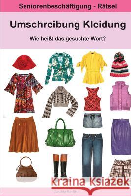 Umschreibung Kleidung - Wie heißt das gesuchte Wort?: Seniorenbeschäftigung Rätsel Berlin, Casilda 9781986117074 Createspace Independent Publishing Platform