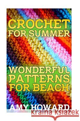 Crochet for Summer: Wonderful Patterns for Beach: (Crochet Patterns, Crochet Stitches) Amy Howard 9781986119535