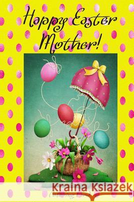 Happy Easter Mother! (Coloring Card): (Personalized Card) Inspirational Easter & Spring Messages, Wishes, & Greetings! Florabella Publishing 9781986119726 Createspace Independent Publishing Platform