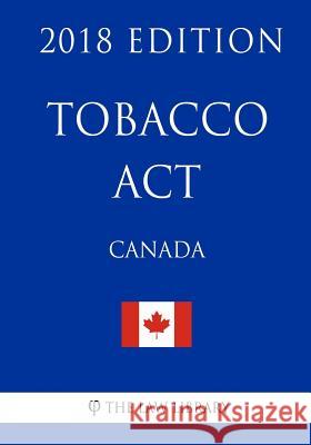 Tobacco ACT (Canada) - 2018 Edition The Law Library 9781986121132 Createspace Independent Publishing Platform