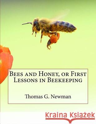 Bees and Honey, or First Lessons in Beekeeping Thomas G. Newman Jackson Chambers 9781986121682 Createspace Independent Publishing Platform