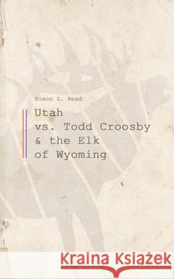 Utah vs. Todd Croosby and the Elk of Wyoming Simon L. Read 9781986121743