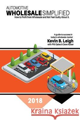 Automotive Wholesale Simplified: How to Profit from Wholesale and Not Feel Guilty About It Gates, Phil 9781986124157 Createspace Independent Publishing Platform