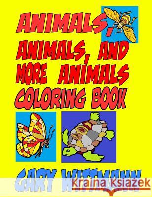 Animals, Animals, and More Animals Coloring Book: Animals Around the World--flying, crawling, and running Wittmann, Gary 9781986124829