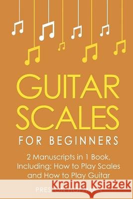 Guitar Scales: For Beginners - Bundle - The Only 2 Books You Need to Learn Scales for Guitar, Guitar Scale Theory and Guitar Scales f Preston Hoffman 9781986128230 Createspace Independent Publishing Platform