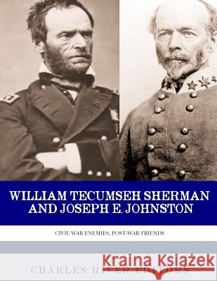 Civil War Enemies, Post-War Friends: William Tecumseh Sherman and Joseph E. Johnston Charles River Editors 9781986129787