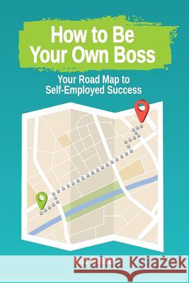 How to Be Your Own Boss: Your Road Map to Self-Employed Success Eric Deeter 9781986130219