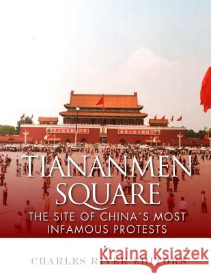 Tiananmen Square: The Site of China's Most Infamous Protests Charles River Editors 9781986130936 Createspace Independent Publishing Platform