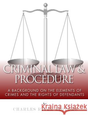 Criminal Law & Procedure: A Background on the Elements of Crimes and the Rights of Defendants Charles River Editors 9781986131148 Createspace Independent Publishing Platform