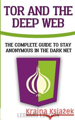 Tor And The Deep Web: The Complete Guide To Stay Anonymous In The Dark Net Eddison, Leonard 9781986132947 Createspace Independent Publishing Platform