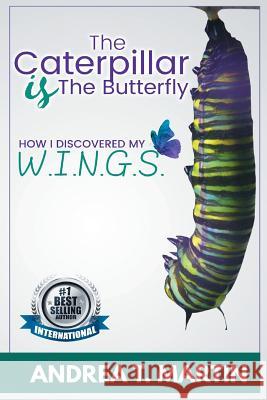 The Caterpillar Is The Butterfly: How I Discovered My W.I.N.G.S. Martin, Andrea T. 9781986133241