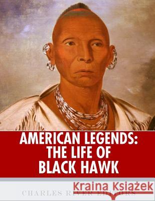 American Legends: The Life of Black Hawk Charles River Editors 9781986133586 Createspace Independent Publishing Platform