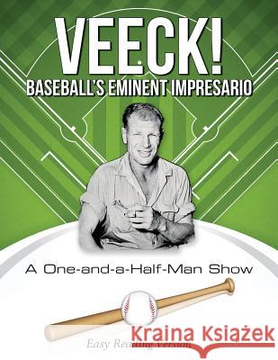 VEECK! Baseball's Eminent Impresario: A One-and-a-Half-Man Show Gordon C. Bennett 9781986134262 Createspace Independent Publishing Platform