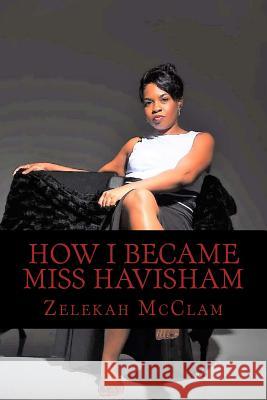 How I became Miss Havisham McClam, Zelekah Denise 9781986134309 Createspace Independent Publishing Platform