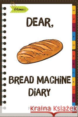 Dear, Bread Machine Diary: Make An Awesome Month With 31 Easy Bread Machine Recipes! (Bread Machine Book, Bread Machine Recipe Book, Best Bread M Family, Pupado 9781986137102 Createspace Independent Publishing Platform