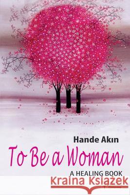 To Be a Woman: A Healing Book Hande Akin 9781986138116