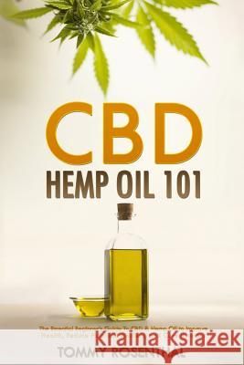 CBD Hemp Oil 101: The Essential Beginner's Guide To CBD and Hemp Oil to Improve Health, Reduce Pain and Anxiety, and Cure Illnesses Rosenthal, Tommy 9781986144223