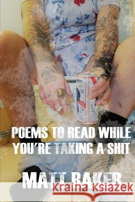 Poems to read while you're taking a shit Baker, Matt 9781986150422 Createspace Independent Publishing Platform