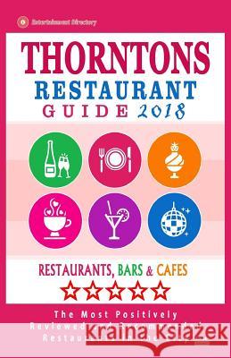 Thorntons Restaurant Guide 2018: Best Rated Restaurants in Thorntons, Colorado - Restaurants, Bars and Cafes Recommended for Visitors - Guide 2018 Pauline E. Bellamy 9781986151979 Createspace Independent Publishing Platform