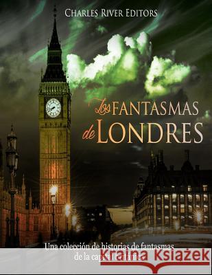 Los fantasmas de Londres: Una colección de historias de fantasmas de la capital británica Charles River Editors 9781986152914 Createspace Independent Publishing Platform