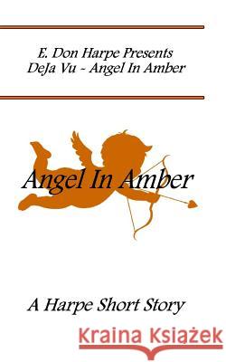 E. Don Harpe Present DeJa Vu Angel In Amber Harpe, E. Don 9781986153324 Createspace Independent Publishing Platform