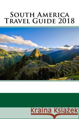 South America Travel Guide 2018 Daniel Smith 9781986155984 Createspace Independent Publishing Platform
