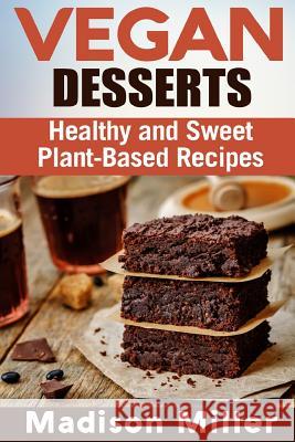 Vegan Desserts: Healthy and Sweet Plant-Based Recipes Madison Miller 9781986156837 Createspace Independent Publishing Platform