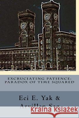 Excruciating Patience: Paradox of Time Squared: Paradox of Time Squared Eci E. Yak Sandy Service Michael Delehoy 9781986156936