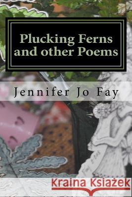 Plucking Ferns and other Poems Fay, Jennifer Jo 9781986157285 Createspace Independent Publishing Platform