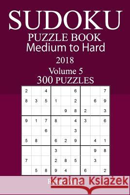 300 Medium to Hard Sudoku Puzzle Book 2018 Randy Allen 9781986167390 Createspace Independent Publishing Platform
