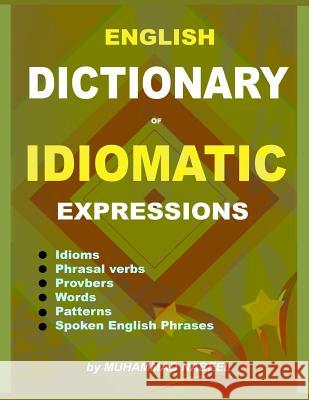 English Dictionary of Idiomatic Expressions: Idioms, Patterns, Phrasal verbs, Proverbs, Spoken English phrases, Sentences and much more Nabeel, Muhammad 9781986170710 Createspace Independent Publishing Platform
