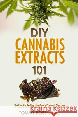 DIY Cannabis Extracts 101: The Essential Beginner's Guide To CBD and Hemp Oil to Improve Health, Reduce Pain and Anxiety, and Cure Illnesses Rosenthal, Tommy 9781986174480